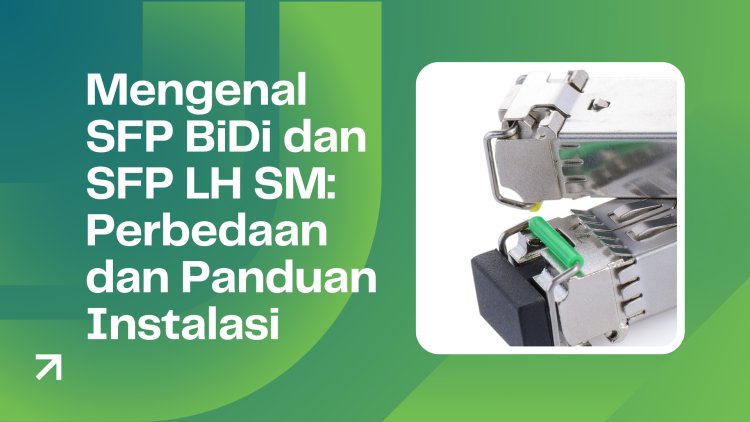 Mengenal SFP BiDi dan SFP LH SM: Perbedaan dan Panduan Instalasi